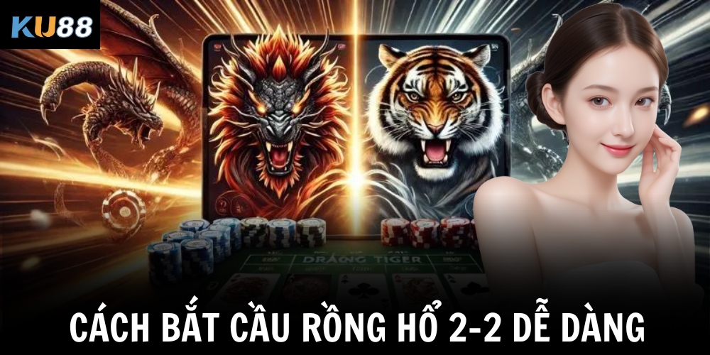 Cách bắt cầu Rồng Hổ 2-2 dễ dàng