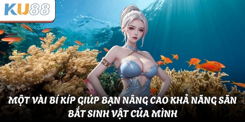 Một vài bí kíp giúp bạn nâng cao khả năng săn bắt sinh vật của mình