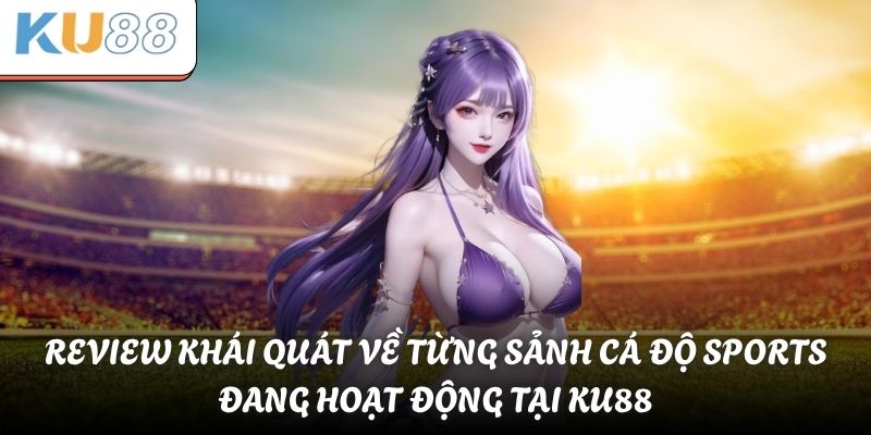 Review khái quát về từng sảnh cá độ sports đang hoạt động tại KU88
